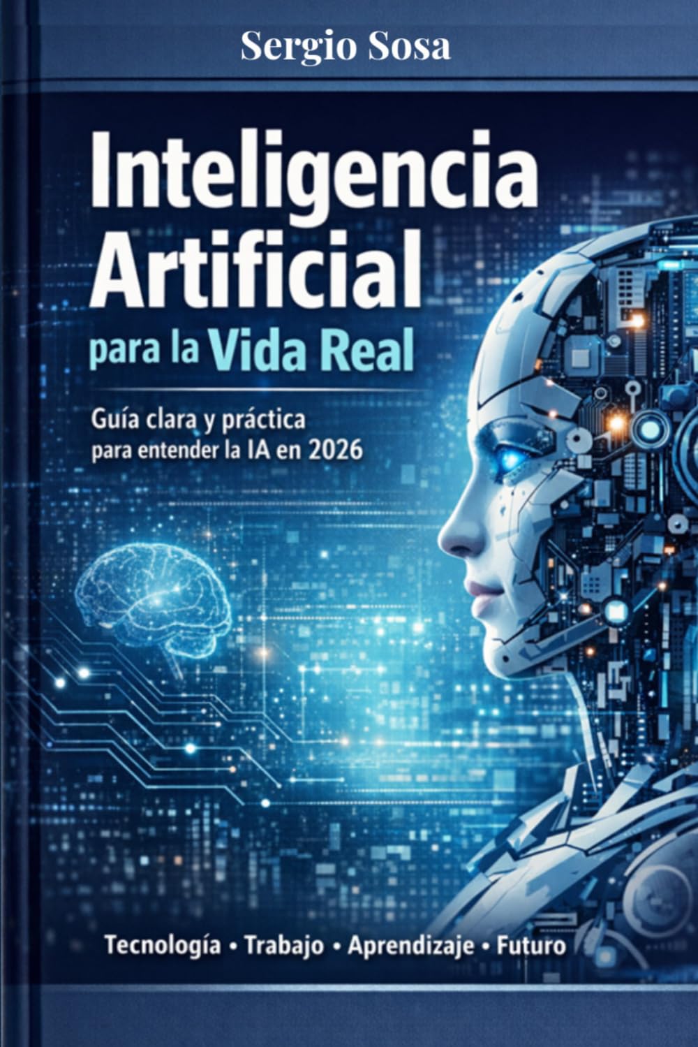 Inteligencia Artificial para la Vida Real: Guía clara y práctica para entender la IA en 2026 (IA Aplicada al Trabajo Real)