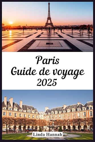Paris Guide de voyage 2025: Votre guide de poche essentiel à jour pour explorer les secrets les mieux gardés, la beauté intemporelle et les charmes modernes de la ville (French Edition)