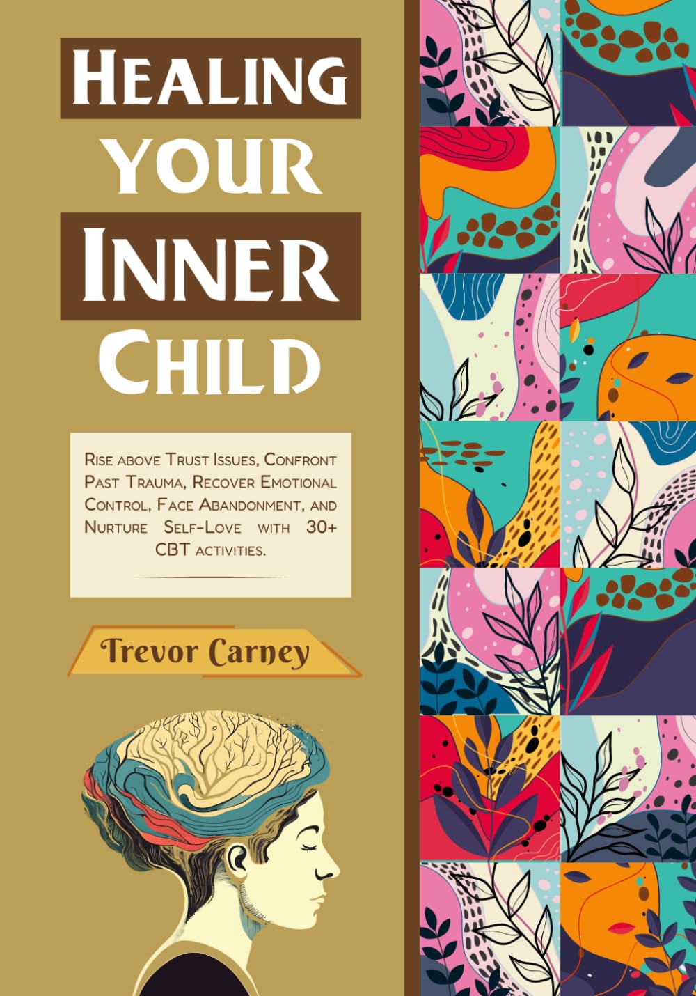 Healing Your Inner Child: Rise above Trust Issues, Confront Past Trauma, Recover Emotional Control, Face Abandonment, and Nurture Self-Love with 30+