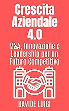 Crescita Aziendale 4.0: M&A, Innovazione e Leadership per un Futuro Competitivo (ESSERE MANAGER Vol. 14)