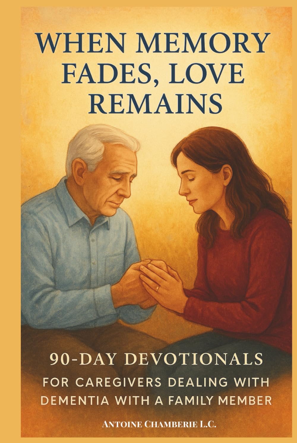 When Memory Fades, Love Remains: 90-Day Devotionals for Caregivers Walking Through Dementia with Faith, Hope & Strength.