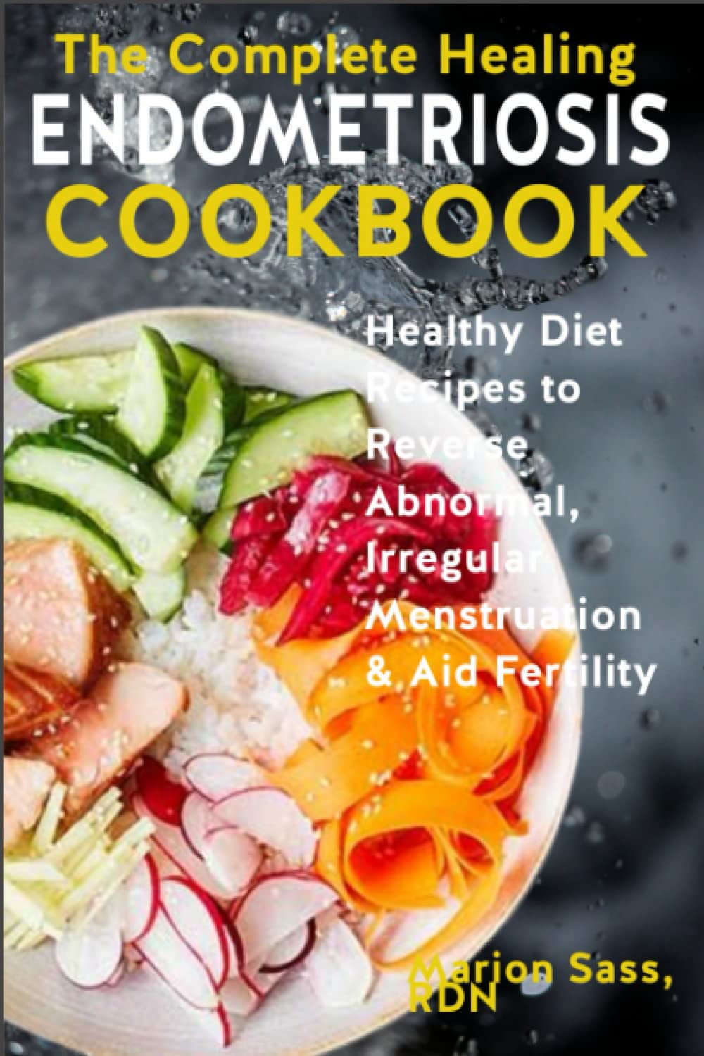 The Complete Healing Endometriosis Cookbook: Healthy Diet Recipes to Reverse Abnormal, Irregular Menstruation & Aid Fertility