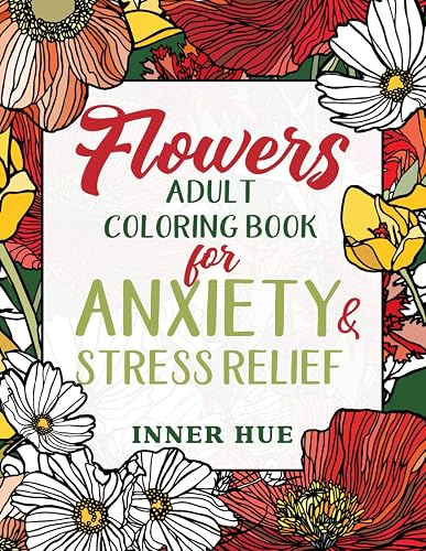 Flowers Adult Coloring Book for Anxiety &amp; Stress Relief: A Collection of Relaxing, Fun and Mindful Coloring Pages to Color