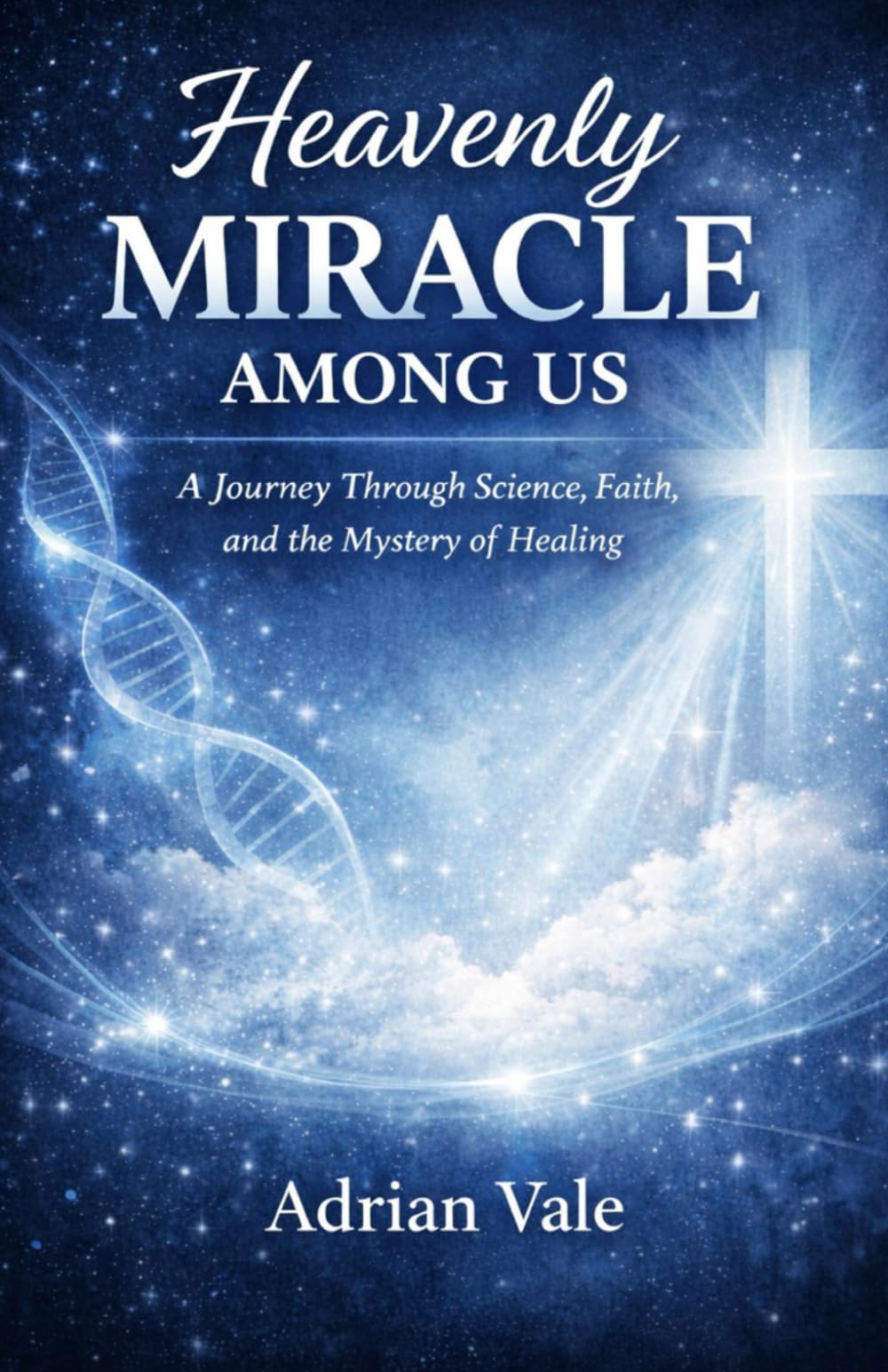 HEAVENLY MIRACLE AMONG US: A Journey Through Science, Faith, and the Mystery of Healing