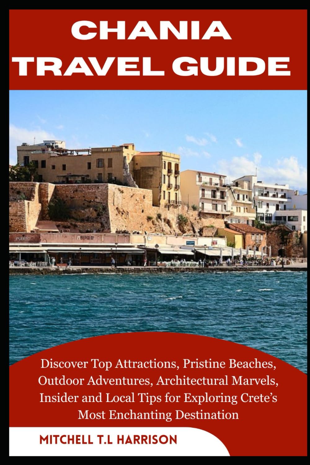 CHANIA TRAVEL GUIDE: Discover Top Attractions, Pristine Beaches, Outdoor Adventures, Architectural Marvels, Insider and Local Tips for Exploring Crete’s Most Enchanting Destination