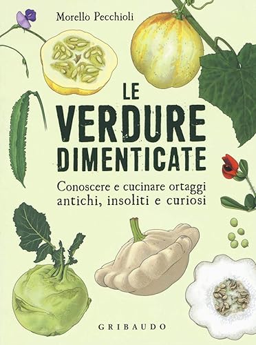 Le verdure dimenticate. Conoscere e cucinare ortaggi antichi, insoliti e curiosi
