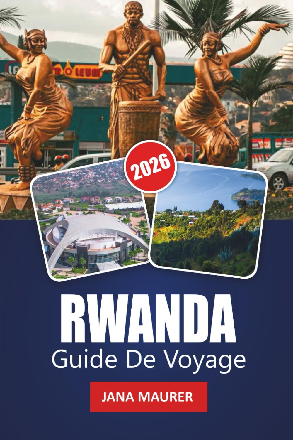 RWANDA GUIDE DE VOYAGE 2026: Aperçu de la ville de Kigali, aventures dans la région des volcans, conseils de suivi des gorilles, routes panoramiques ... pour un voyage mémorable en Afrique de l'Est