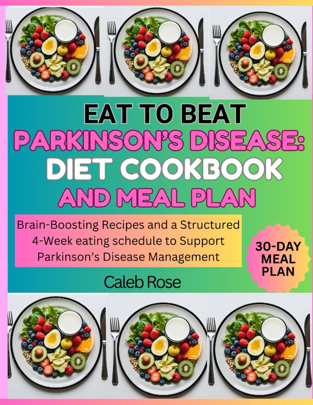 EAT TO BEAT PARKINSON'S DISEASE: DIET COOKBOOK AND MEAL PLAN: Brain-Boosting Recipes and a structured 4-week eating schedule to support Parkinson's Disease Management