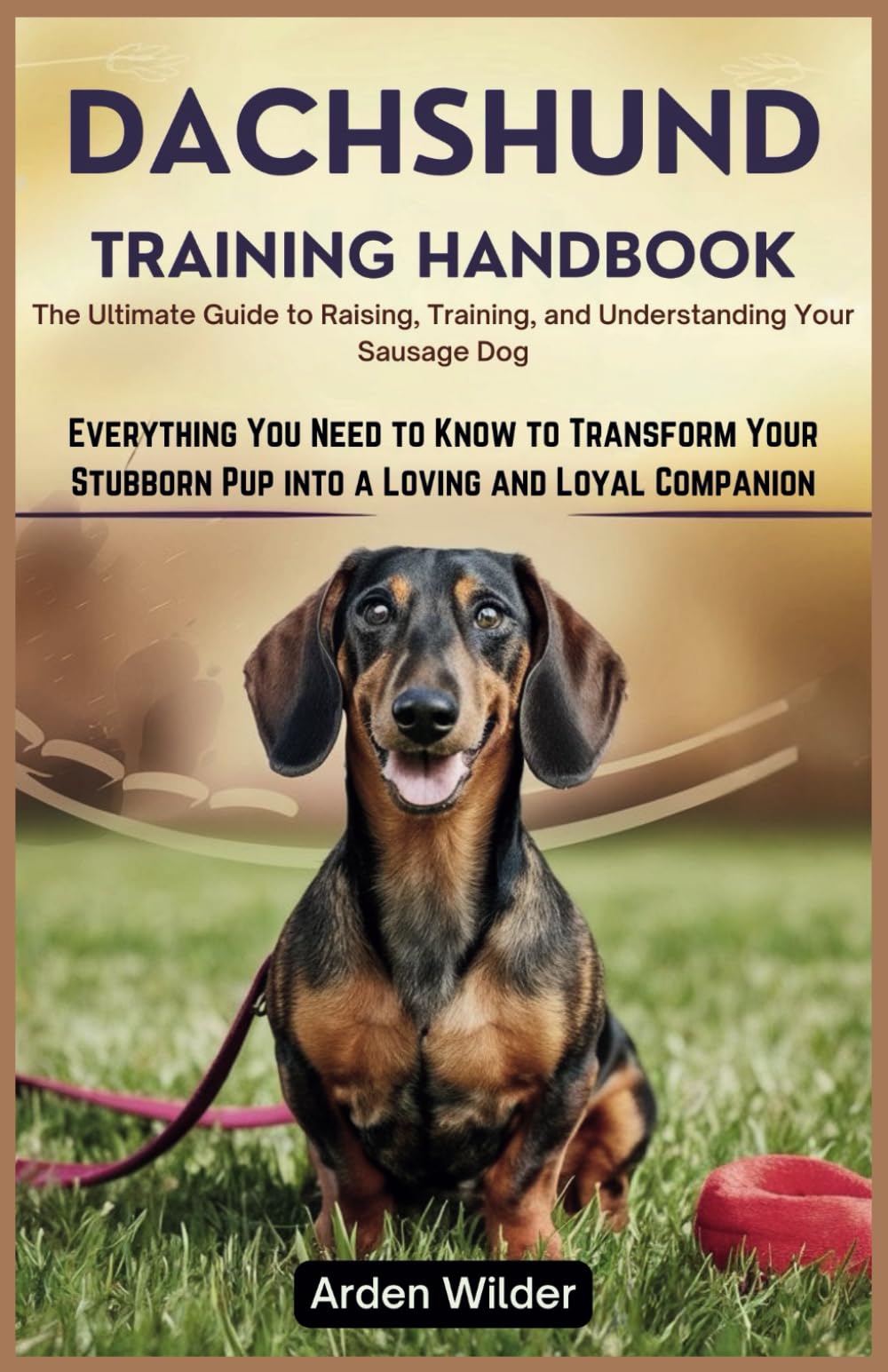 Dachshund Training Handbook: The Ultimate Guide to Raising, Training, and Understanding Your Sausage Dog: Everything You Need to Know to Transform Your Stubborn Pup into a Loving and Loyal Companion