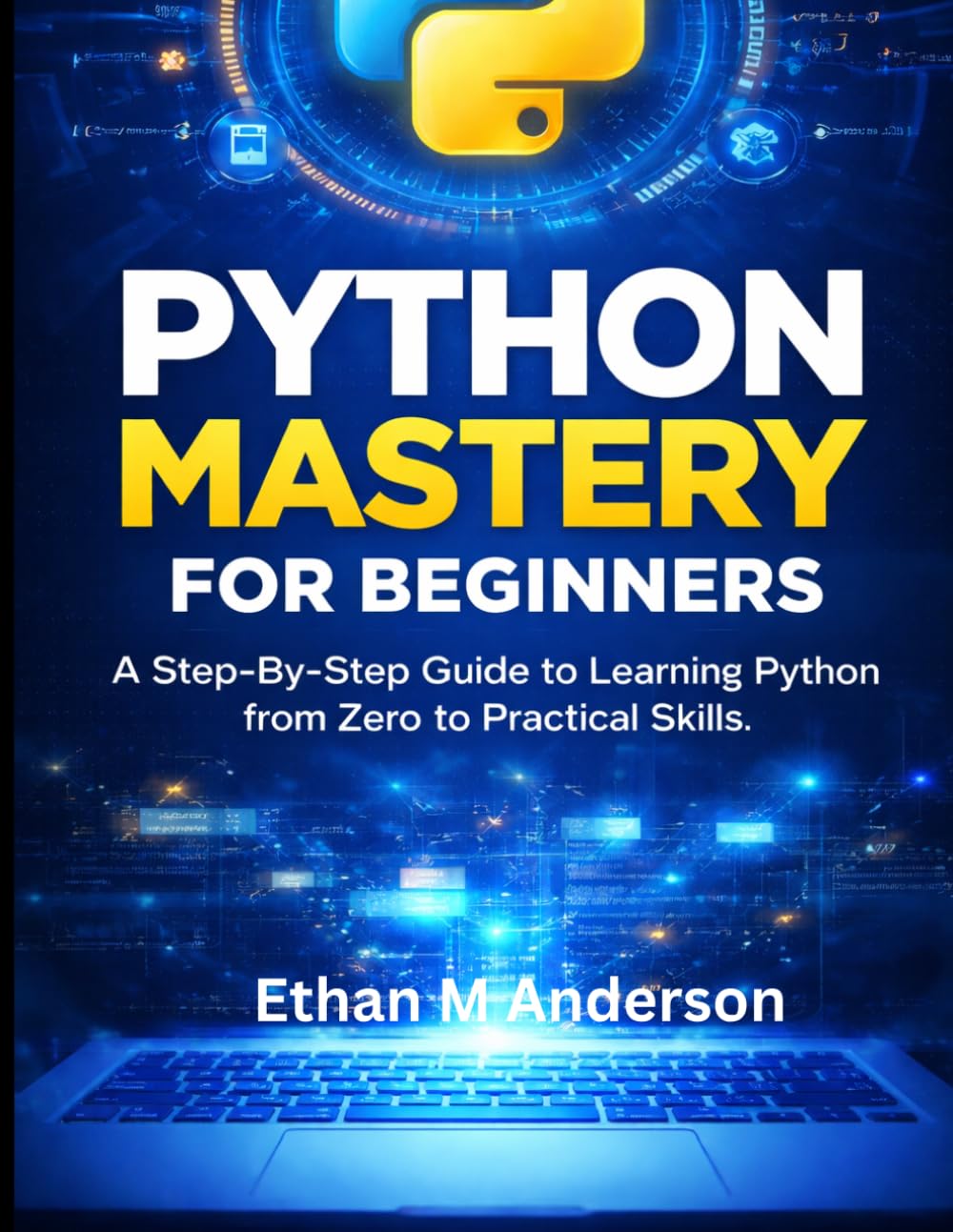 Python Mastery for Beginners: Simple Guide to Learning Python from Zero to Practical Skills