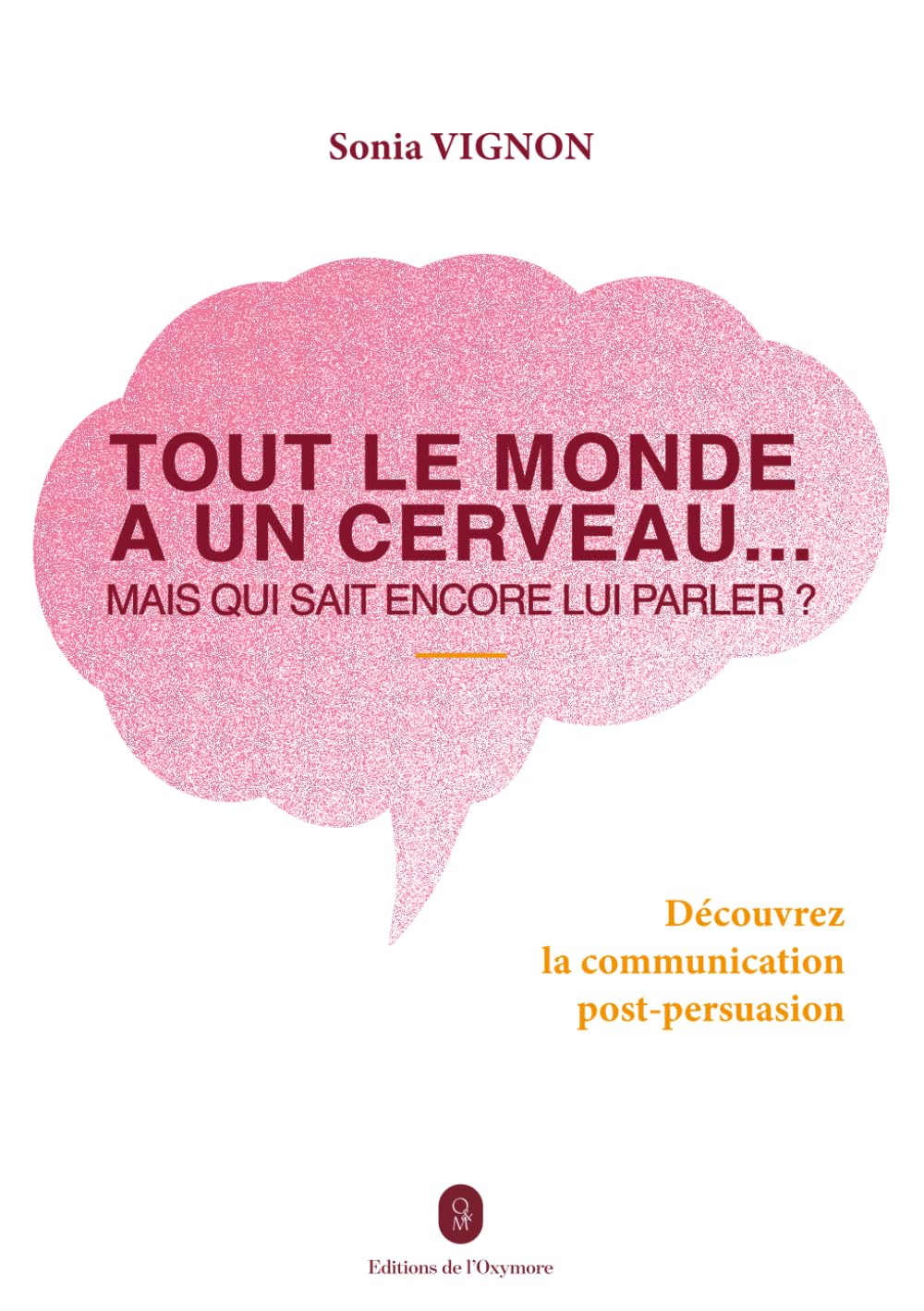 Tout le monde a un cerveau... Mais qui sait encore lui parler ?: Découvrez la communication post-persuasion