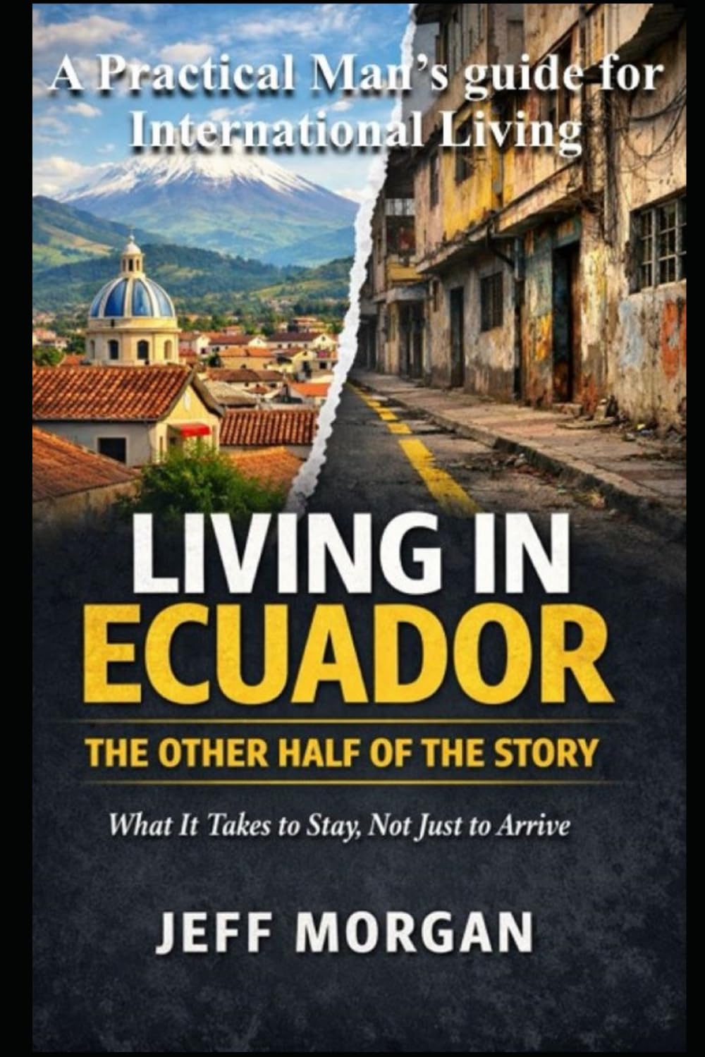 Living in Ecuador: The Other Half of the Story: What It Takes to Stay, Not Just to Arrive (A Practical Mans guide for International Living)