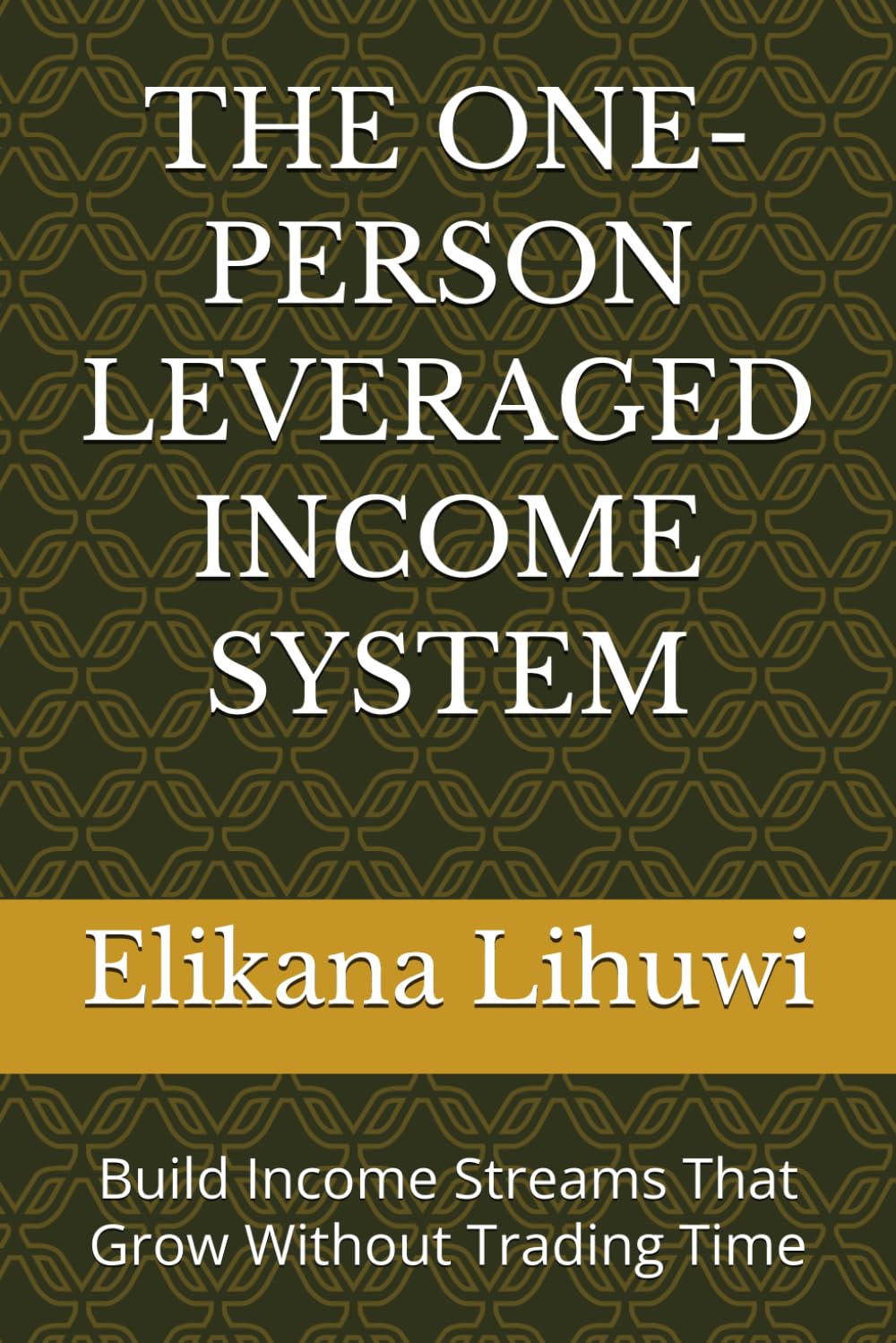THE ONE-PERSON LEVERAGED INCOME SYSTEM: Build Income Streams That Grow Without Trading Time