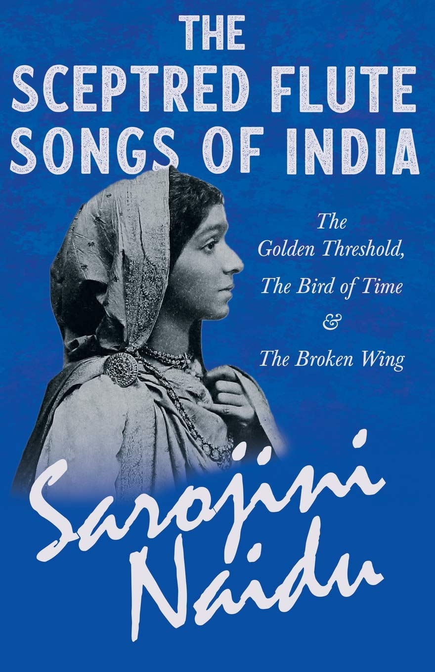 The Sceptred Flute Songs of India - The Golden Threshold, The Bird of Time & The Broken Wing: With a Chapter from 'Studies of Contemporary Poets' by Mary C. Sturgeon