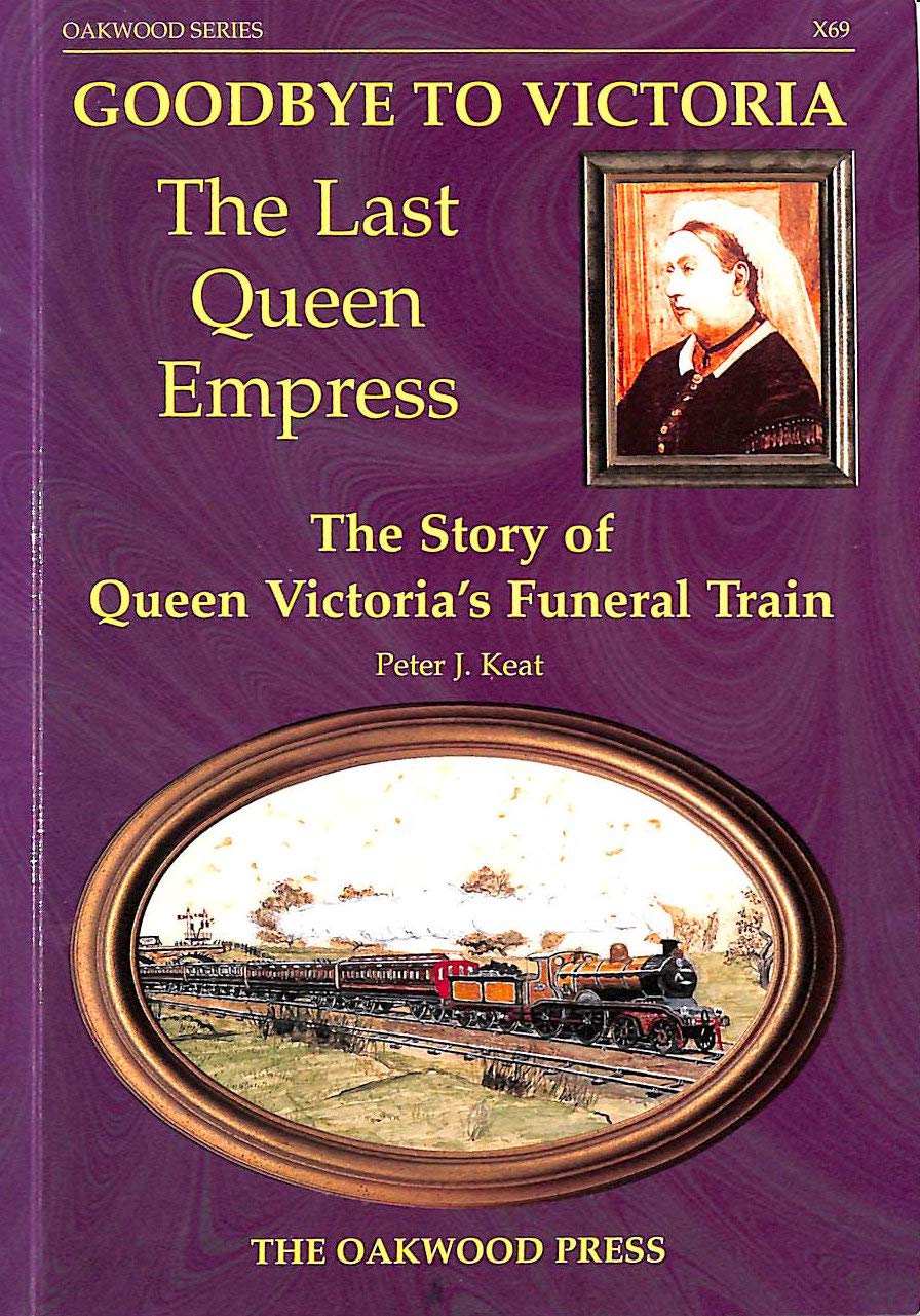 Goodbye to Victoria The Last Queen Empress: The Story of Queen Victorias Funeral Train