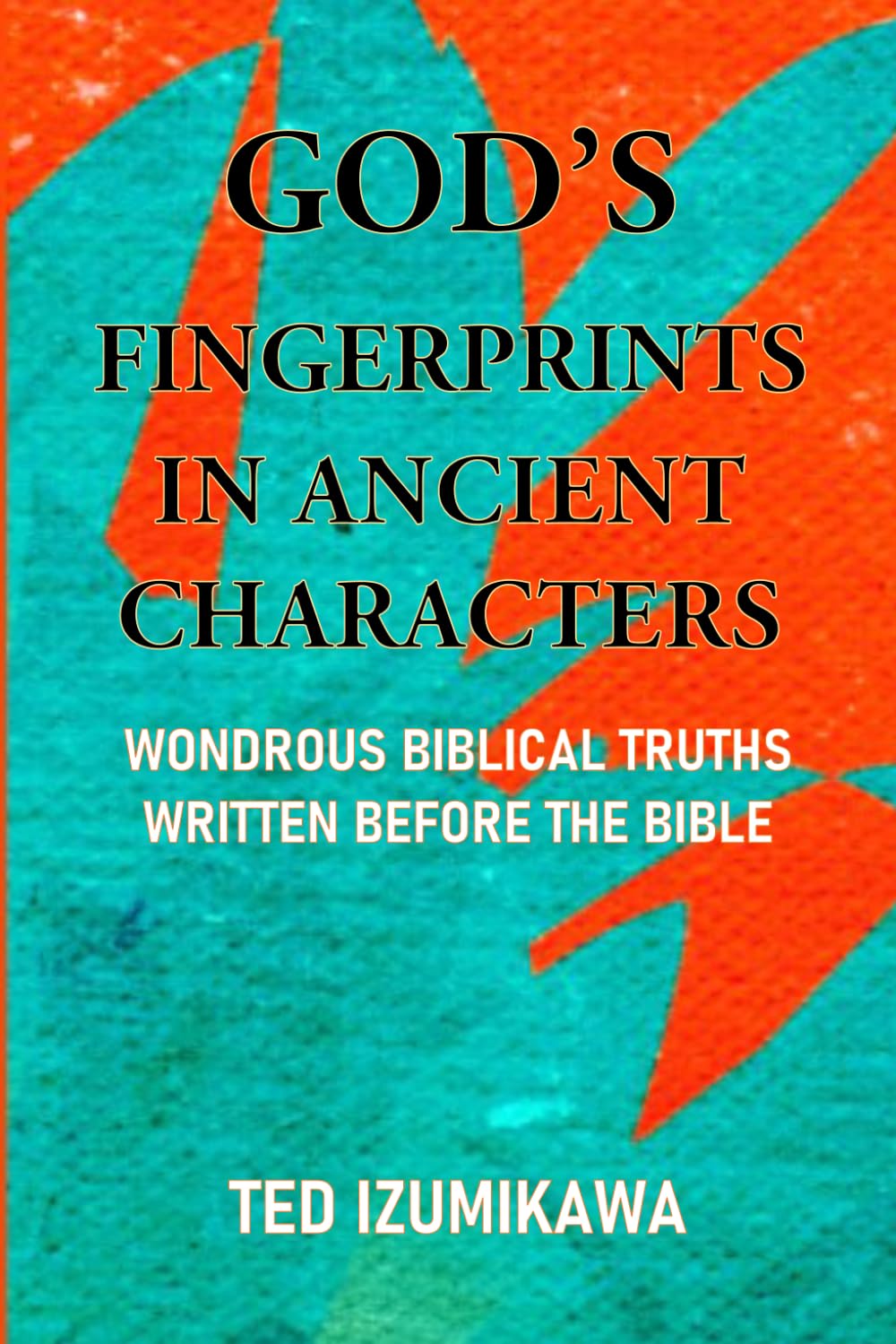GOD’S FINGERPRINTS IN ANCIENT CHARACTERS: WONDROUS BIBLICAL TRUTHS WRITTEN BEFORE THE BIBLE