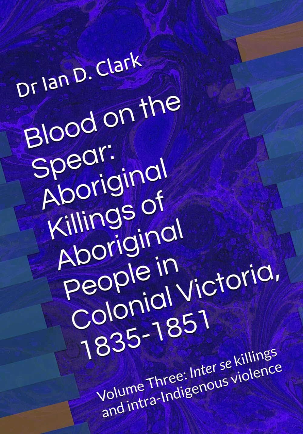 Blood on the Spear: Aboriginal Killings of Aboriginal People in Colonial Victoria, 1835-1851: Volume Three: Inter se killings and intra-Indigenous ... Violence in Colonial Victoria, 1835-1851)