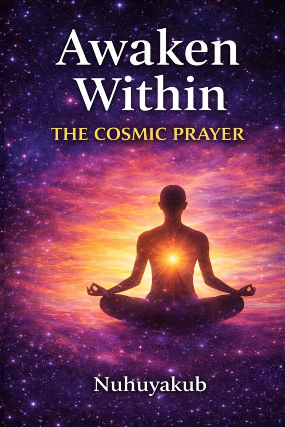 Awaken Within: The Cosmic Prayer: A Daily Guide to Presence, Purpose, and Inner Power