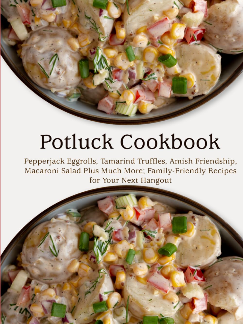 Potluck Cookbook: Pepperjack Eggrolls, Tamarind Truffles, Amish Friendship, Macaroni Salad Plus Much More; Family-Friendly Recipes for Your Next Hangout