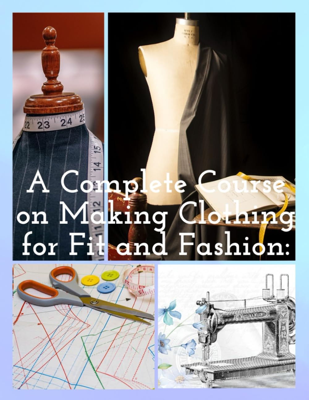 A Complete Course on Making Clothing for Fit and Fashion:A Primer in Patternmaking for Those Who Like to Sew: How to Design Your Own Dress Patterns :The Ultimate Book of Outfit Formulas