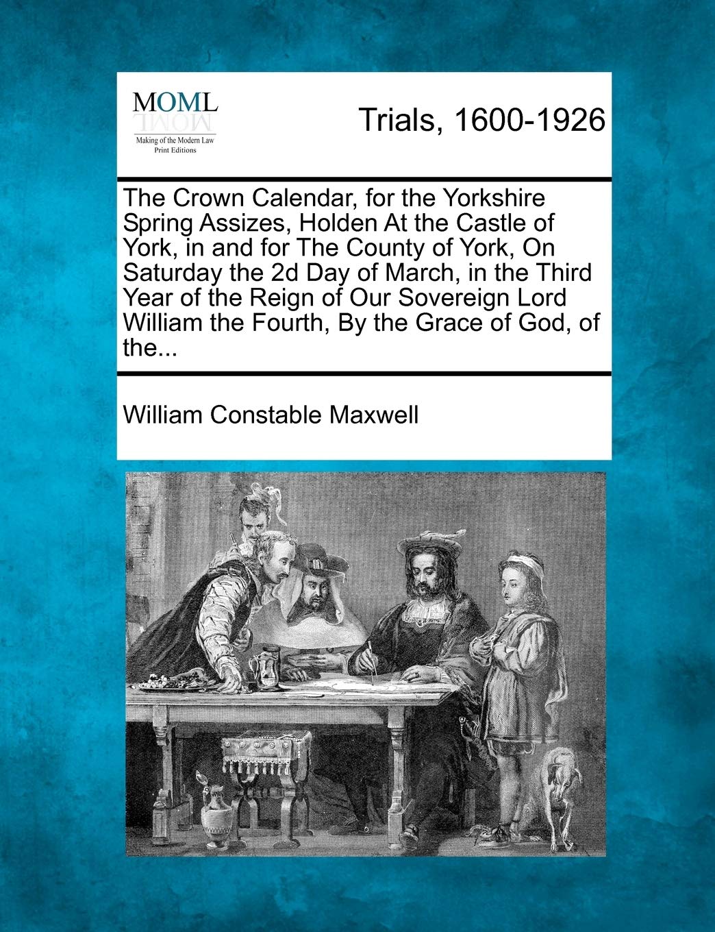 The Crown Calendar, for the Yorkshire Spring Assizes, Holden at the Castle of York, in and for the County of York, on Saturday the 2D Day of March, in ... the Fourth, by the Grace of God, of The...