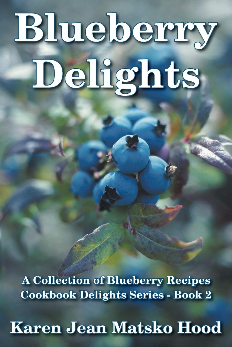 Blueberry Delights Cookbook: A Collection of Blueberry Recipes: Volume 2 (Cookbook Delights Series)