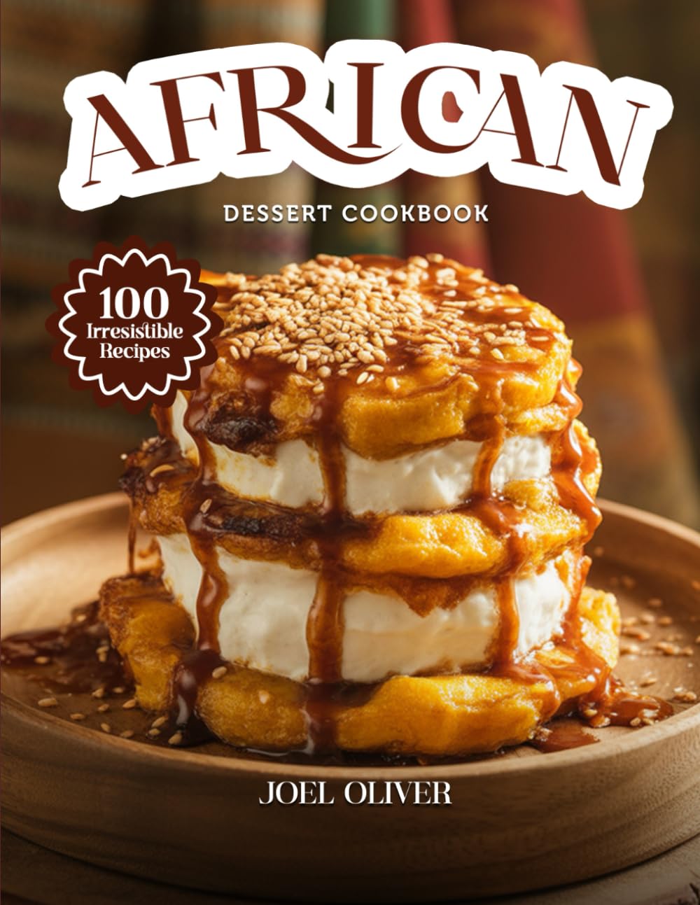 AFRICAN DESSERT COOKBOOK: Mouthwatering African Dessert Recipes: Traditional & Modern Sweet Creations from Across Africa Made Easy and Delicious for Every Skill Level (DESSERTS COOKBOOK FOR EVERYONE)