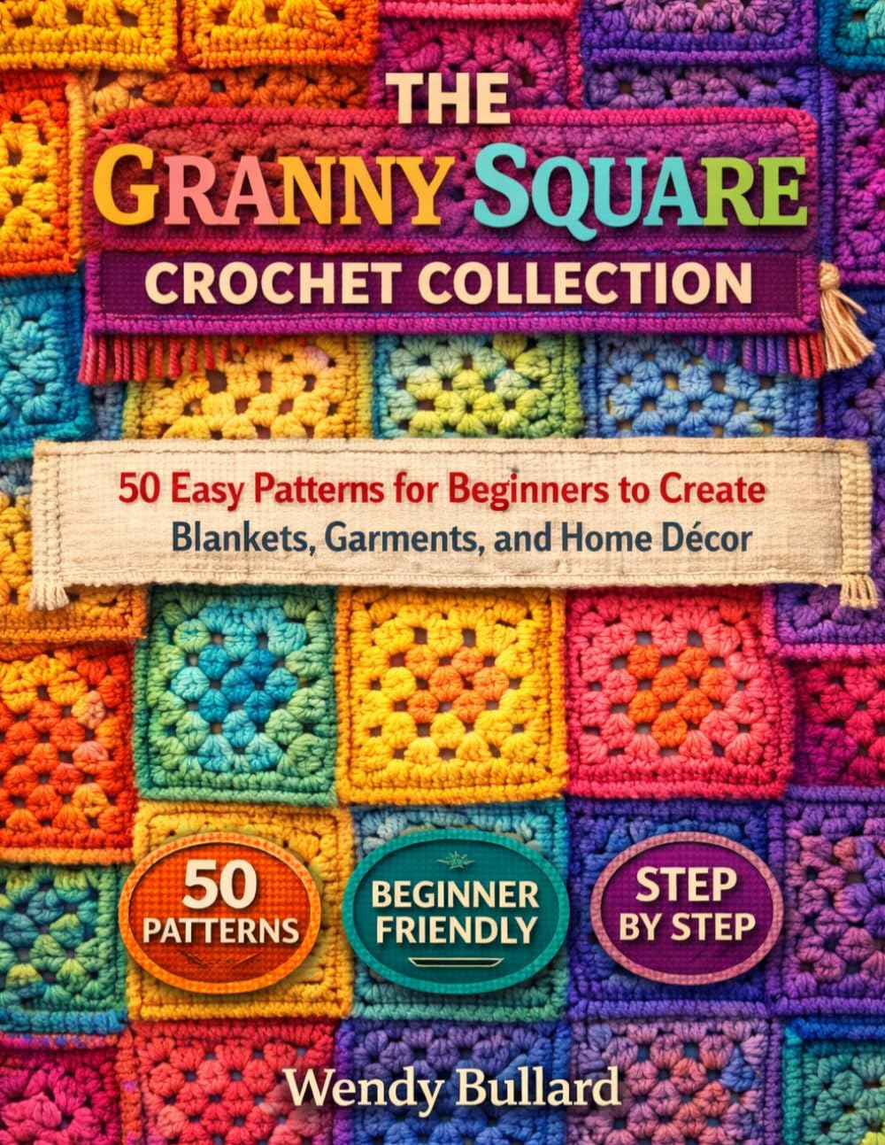 The Granny Square Crochet Collection: 50 Easy Patterns for Beginners to Create Blankets, Garments, and Home Décor