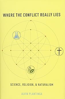 Where the Conflict Really Lies: Science, Religion, and Naturalism by Alvin Plantinga