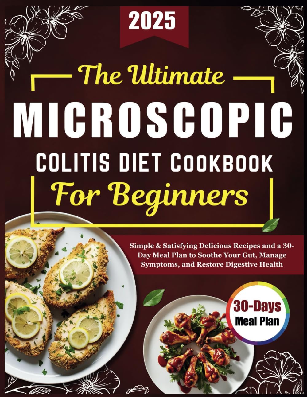 The Ultimate Microscopic Colitis Diet Cookbook For Beginners: Simple & Satisfying Delicious Recipes and a 30-Day Meal Plan to Soothe Your Gut, Manage Symptoms, and Restore Digestive Health