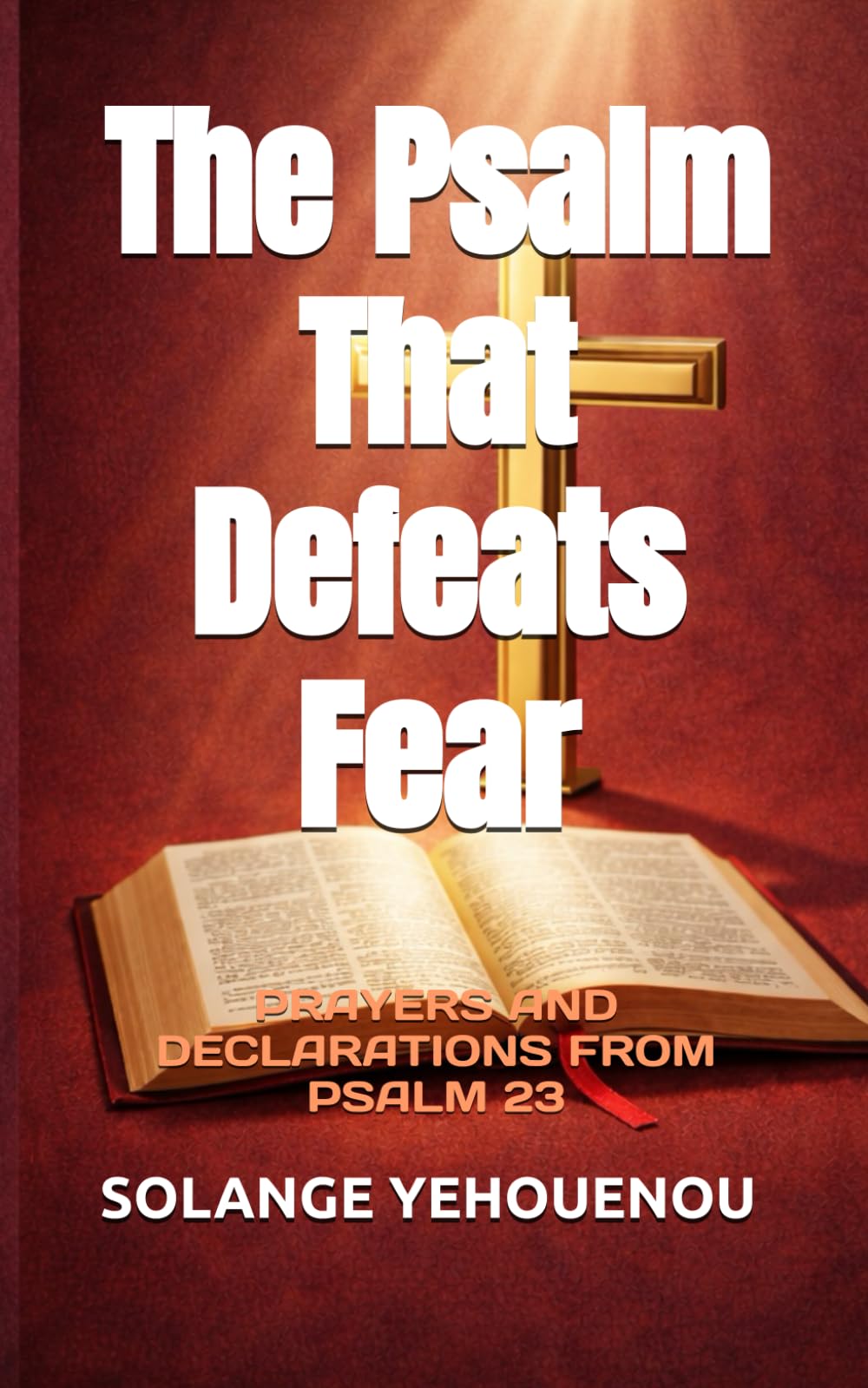 The Psalm That Defeats Fear: PRAYERS AND DECLARATIONS FROM PSALM 23