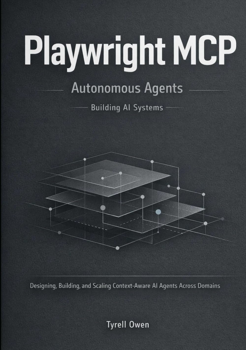 Building Autonomous Agents with Playwright MCP: Designing, Building, and Scaling Context-Aware AI Agents Across Domains (Agentic AI Systems in Practice)