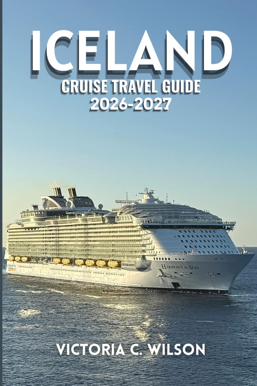 ICELAND CRUISE TRAVEL GUIDE 2026-2027: The Complete Guide to Majestic Fjords, Glaciers, Waterfalls, Wildlife, Culture, and Shore Excursions for Unforgettable Cruises