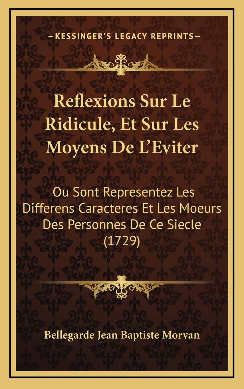 Reflexions Sur Le Ridicule, Et Sur Les Moyens De L'Eviter: Ou Sont Representez Les Differens Caracteres Et Les Moeurs Des Personnes De Ce Siecle (1729)