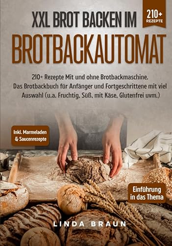 XXL Brot backen im Brotbackautomat: 210+ Rezepte Mit und ohne Brotbackmaschine. Das Brotbackbuch für Anfänger und Fortgeschrittene mit viel Auswahl (u.a. Fruchtig, Süß, mit Käse, Glutenfrei uvm.)