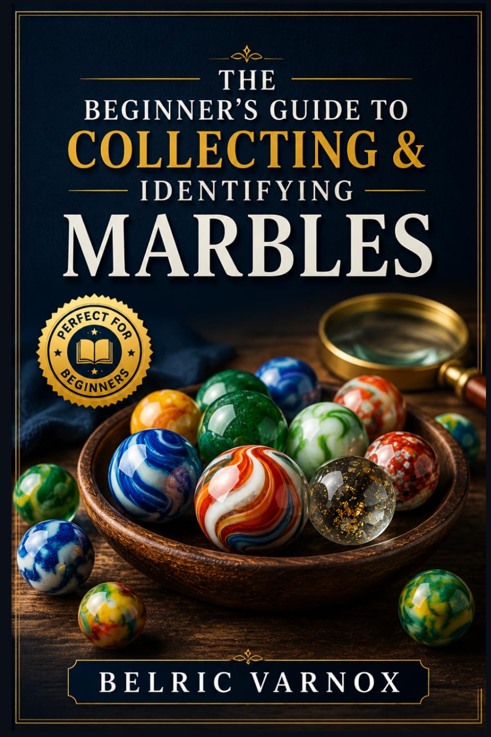 THE BEGINNER’S GUIDE TO COLLECTING & IDENTIFYING MARBLES: Learn to Recognize Rare, Vintage, Handmade, and Machine-Made Marbles with Confidence