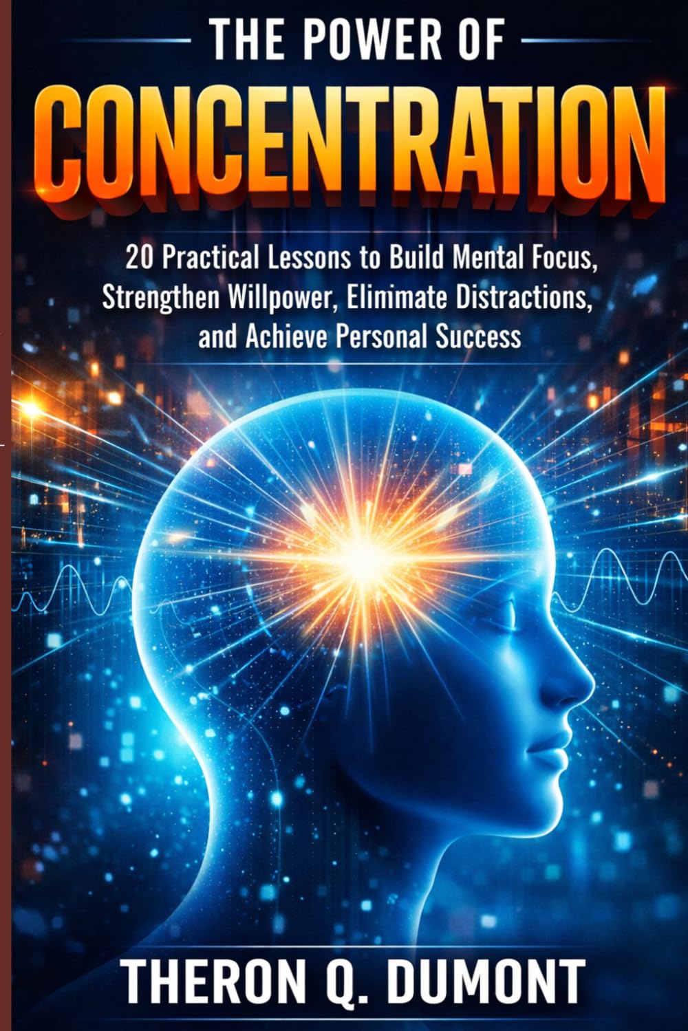The Power of Concentration: A Practical Course in Mental Discipline, Willpower Training, and Focused Thought