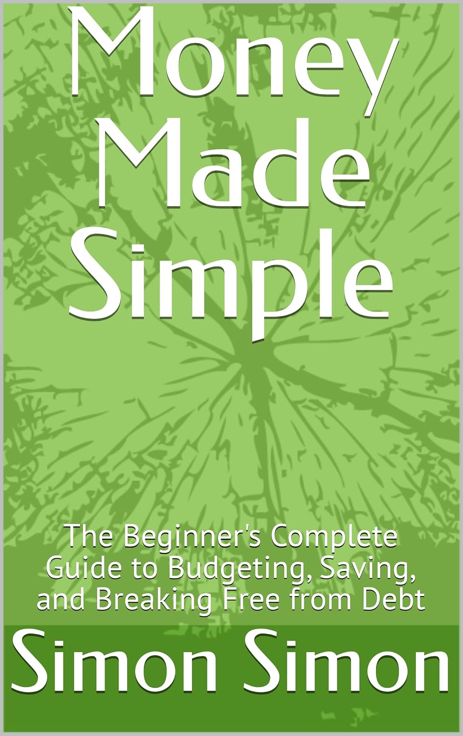 Money Made Simple: The Beginner's Complete Guide to Budgeting, Saving, and Breaking Free from Debt (Money Made Simple — The Personal Finance Series for Everyone Book 1)