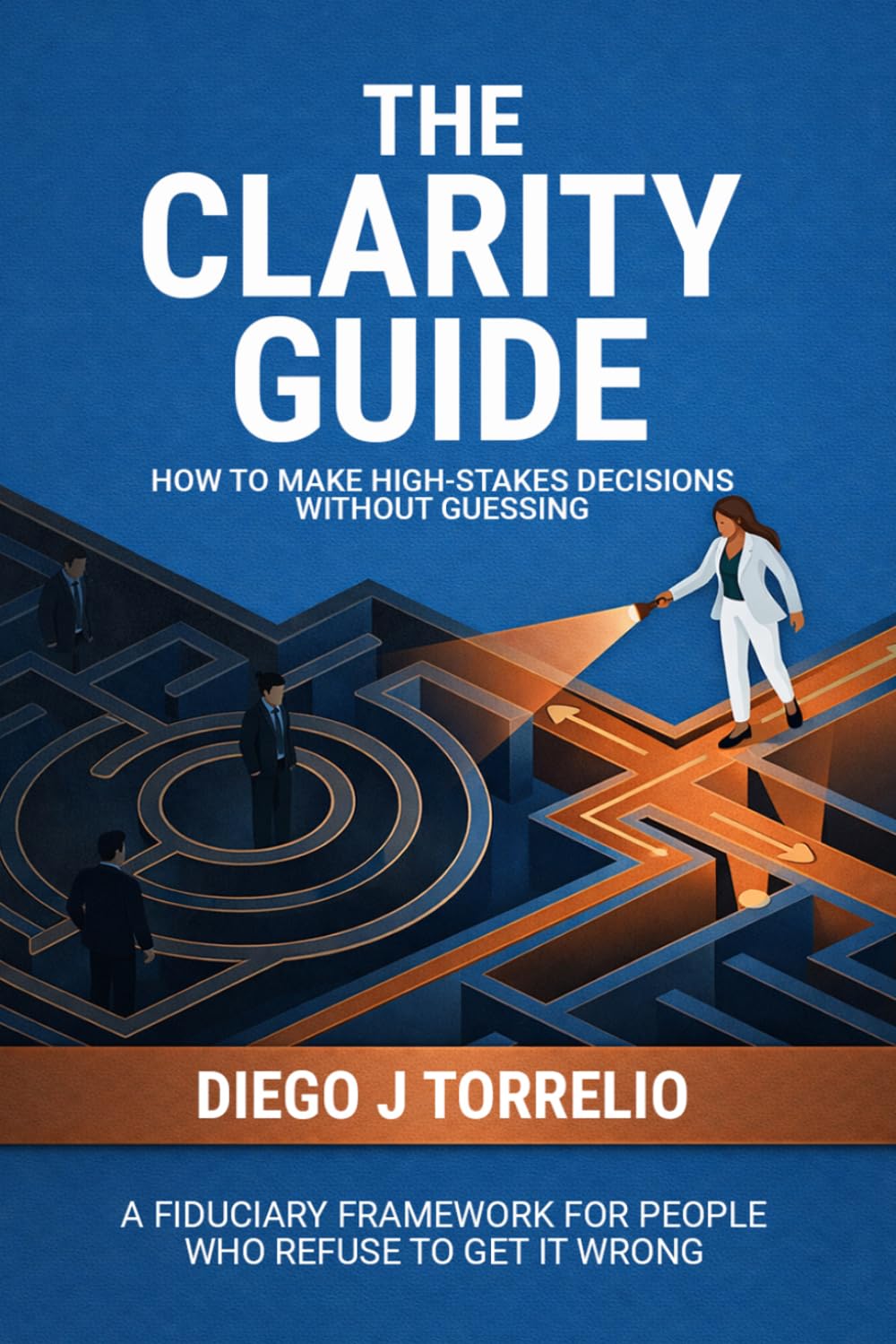 The Clarity Guide: How to Make High-Stakes Decisions Without Guessing