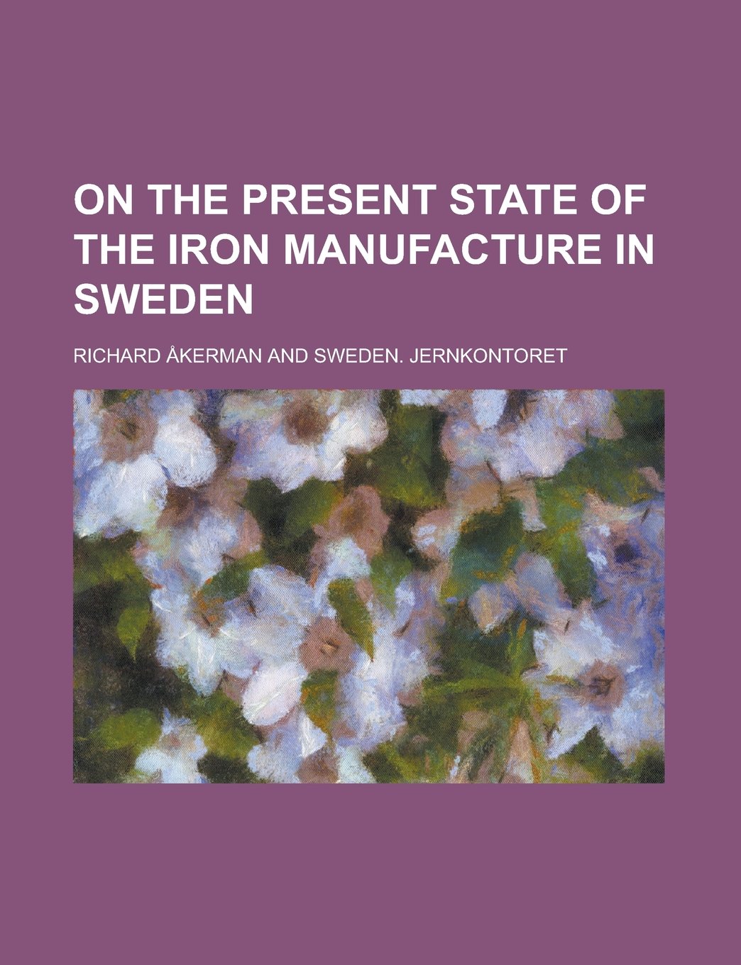 On the Present State of the Iron Manufacture in Sweden