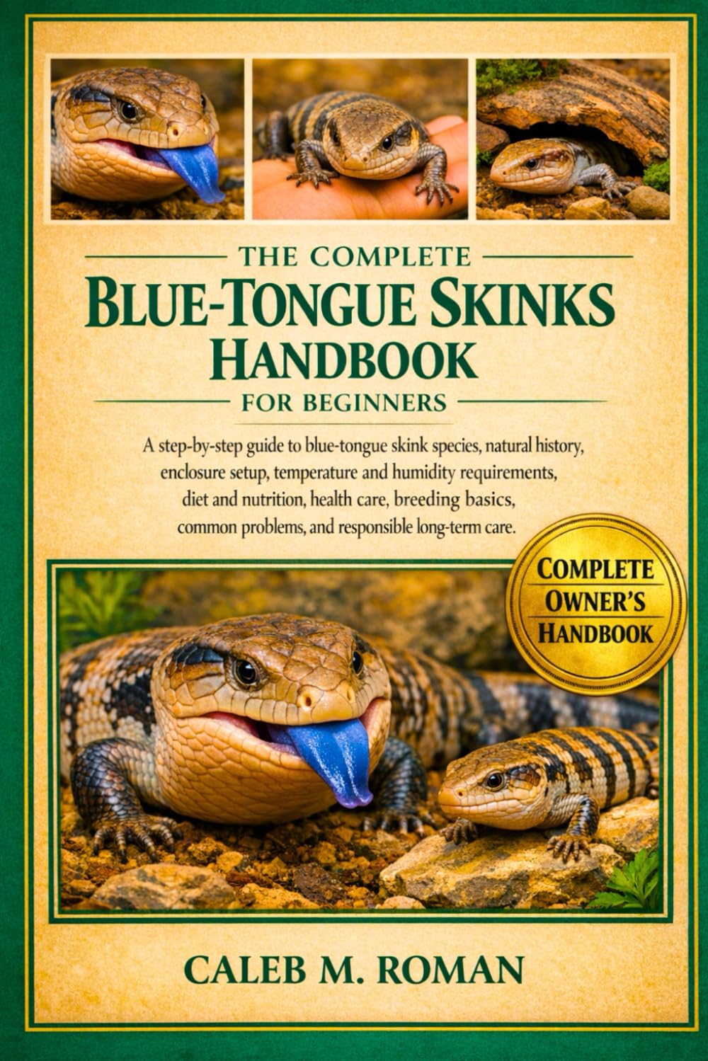 THE COMPLETE BLUE-TONGUE SKINKS HANDBOOK FOR BEGINNERS: A Step-by-Step Guide to Blue-Tongue Skink Species, Natural History, Enclosure Setup, ... Problems, and Responsible Long-Term Care
