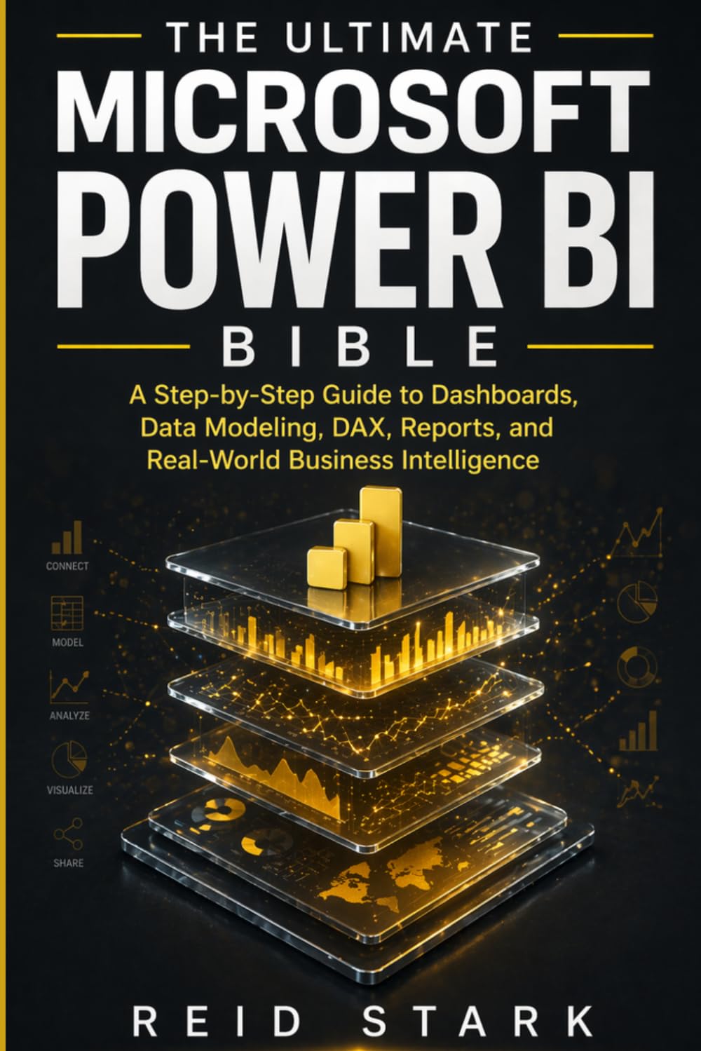 THE ULTIMATE MICROSOFT POWER BI BIBLE: A Step-by-Step Guide to Dashboards, Data Modeling, DAX, Reports, and Real-World Business Intelligence