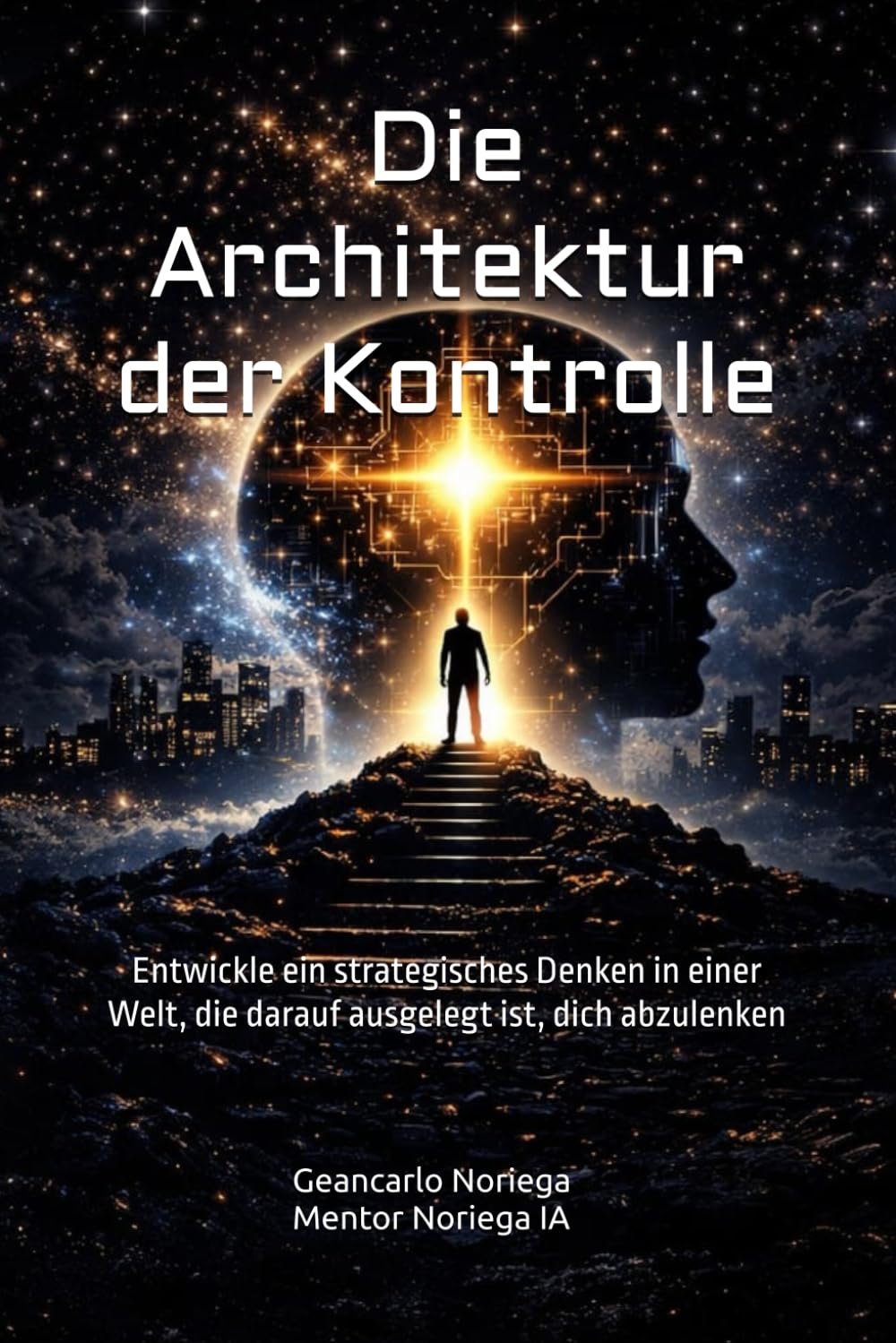 Die Architektur der Kontrolle: Entwickle ein strategisches Denken in einer Welt, die darauf ausgelegt ist, dich abzulenken