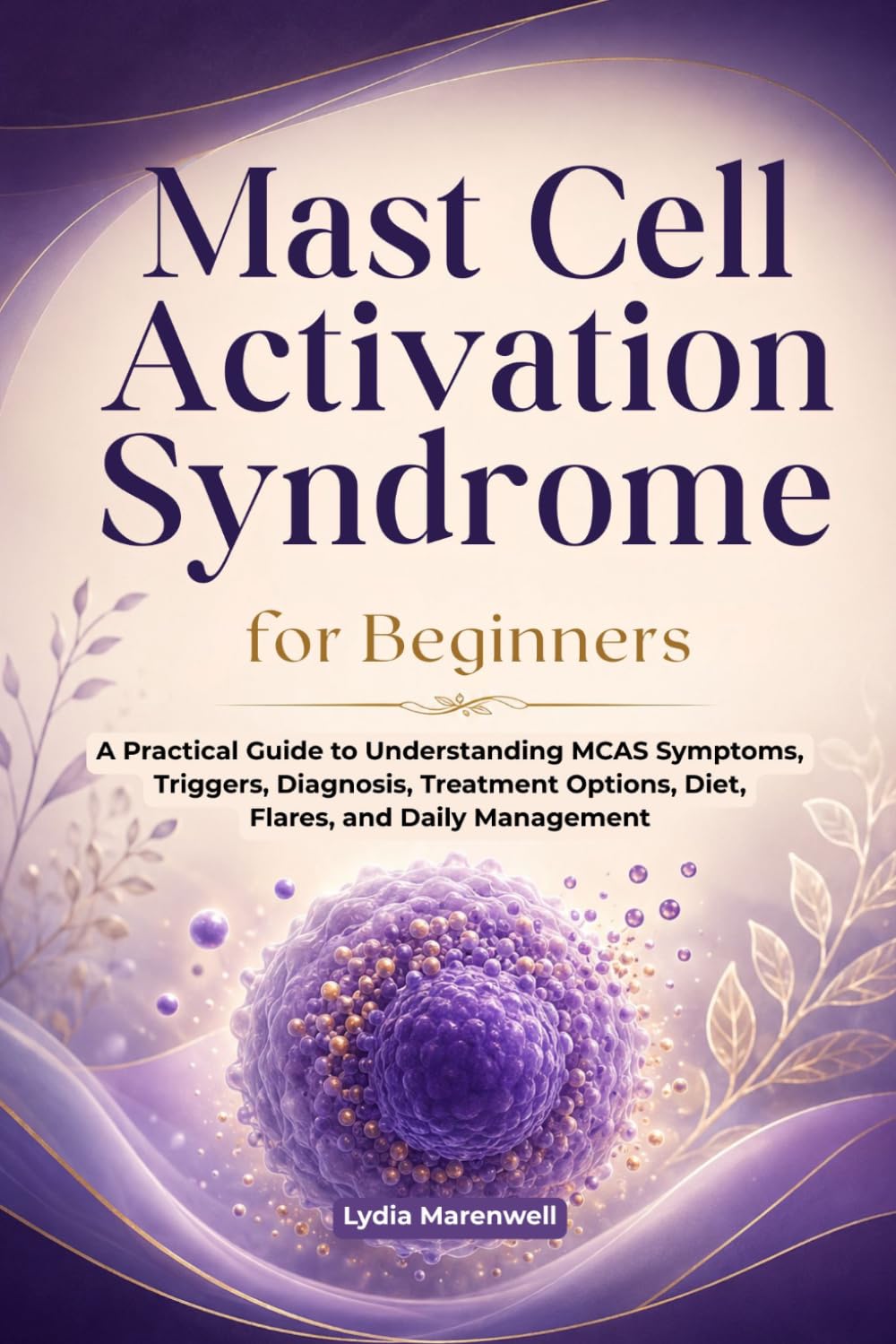Mast Cell Activation Syndrome for Beginners: A Practical Guide to Understanding MCAS Symptoms, Triggers, Diagnosis, Treatment Options, Diet, Flares, and Daily Management