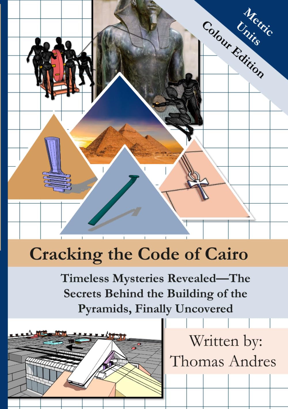 Cracking the Code of Cairo: 7 X 10 | 305 Pages | Colour Metric Unit Edition| Timeless Mysteries Revealed—The Secrets Behind the Building of the Pyramids, Finally Uncovered