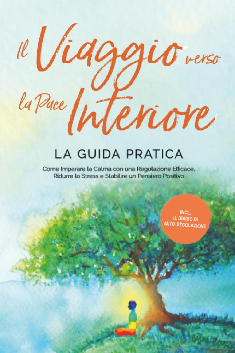 Il Viaggio verso la Pace Interiore - La Guida Pratica: Come Imparare la Calma con una Regolazione Efficace, Ridurre lo Stress e Stabilire un Pensiero Positivo - Inclusi il Diario di Auto-Regolazione
