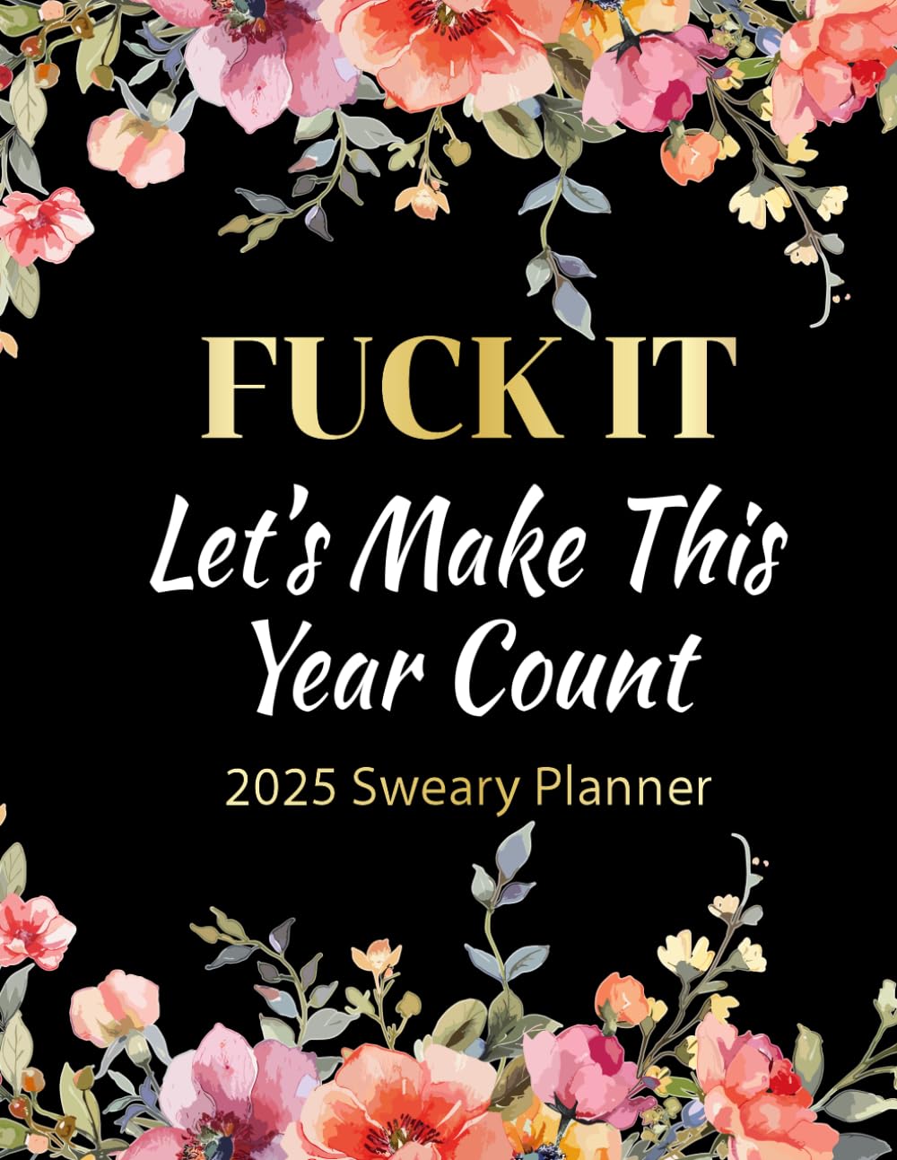 Fuck It, Let's Make The Year Count: 2025 Daily & Weekly Sweary Planner with Funny Affirmations/Quotations with Swear Words