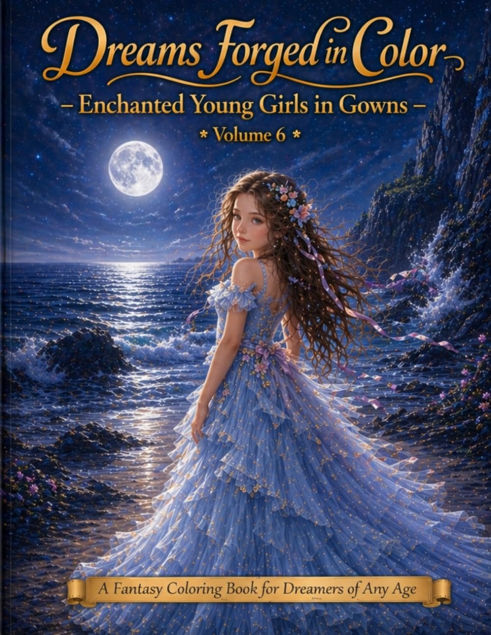 Dreams Forged in Color Enchanted Young Girls in Gowns Volume 6: A Fantasy Coloring Book for Dreamers of Any Age