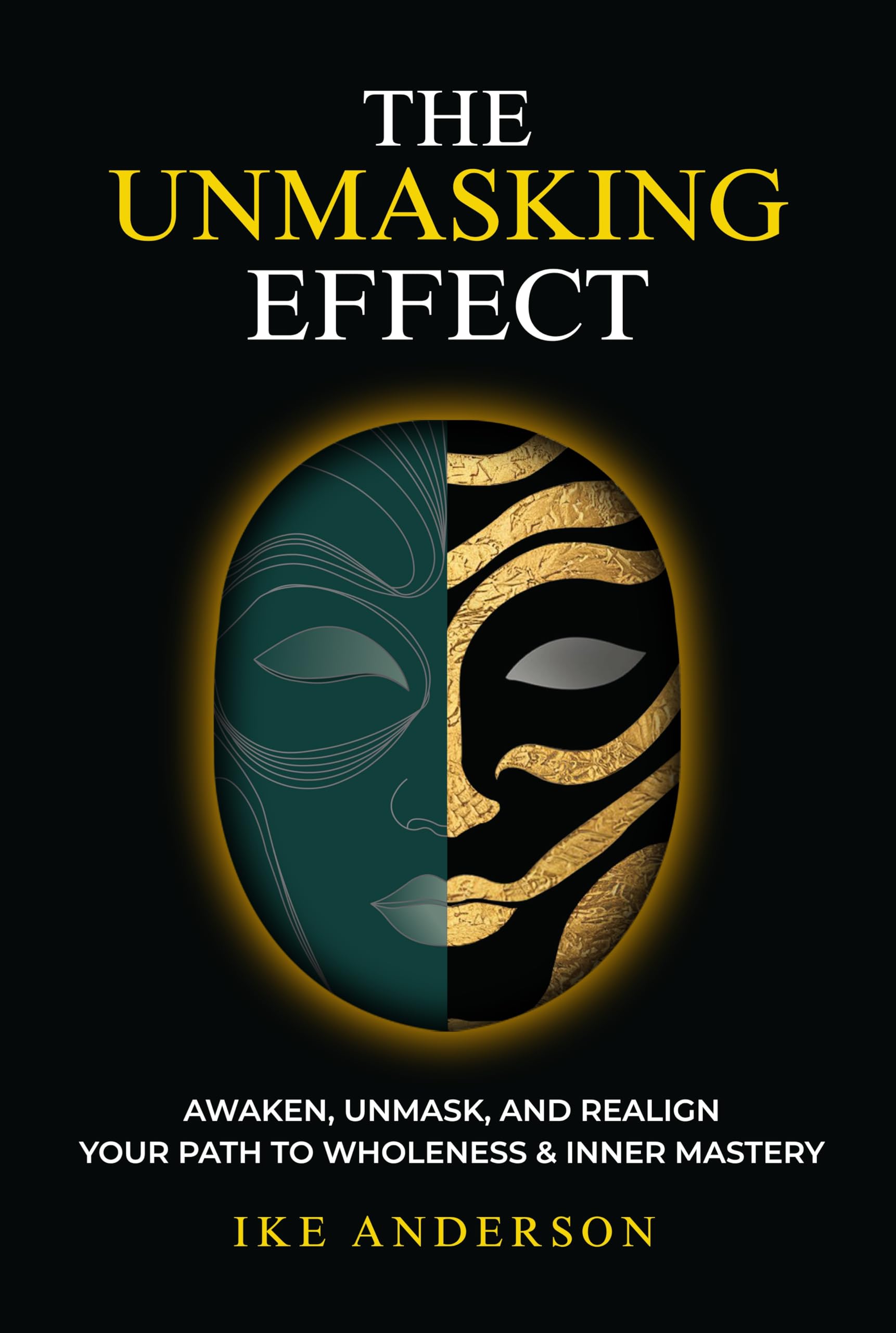 The Unmasking Effect: Awaken, Unmask, and Realign: Your Path to Wholeness & Inner Mastery