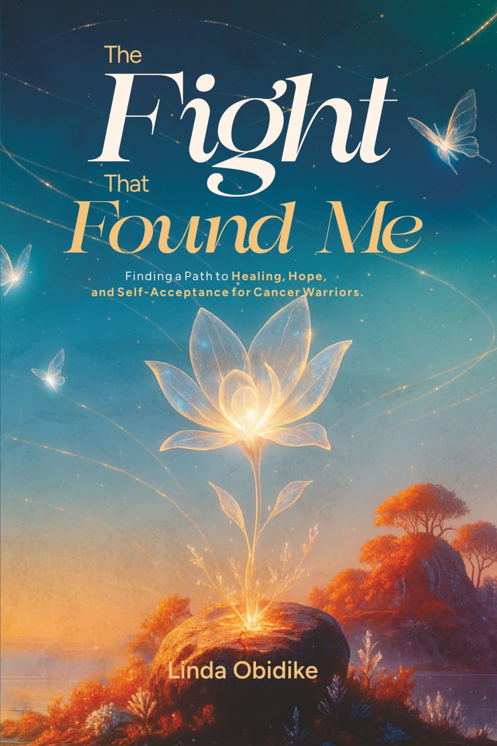 The Fight That Found Me: Finding a Path to Healing, Hope, and Self-Acceptance for Cancer Warriors